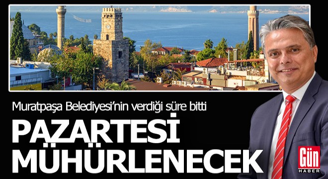 Muratpaşa nın verdiği süre bitti; pazartesi kapılar mühürlenecek