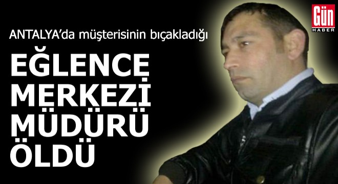 Müşterisinin bıçakladığı eğlence merkezi müdürü öldü