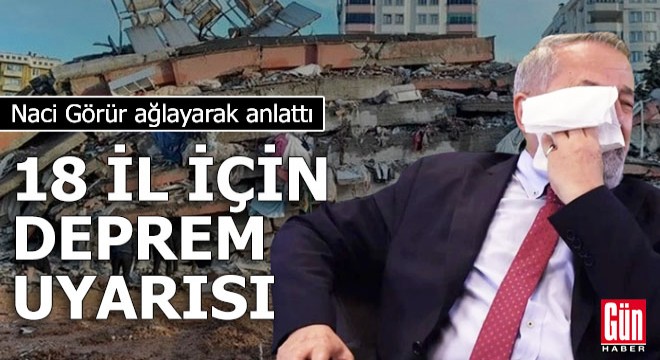 Naci Görür ağlayarak anlattı: 18 il için deprem uyarısı