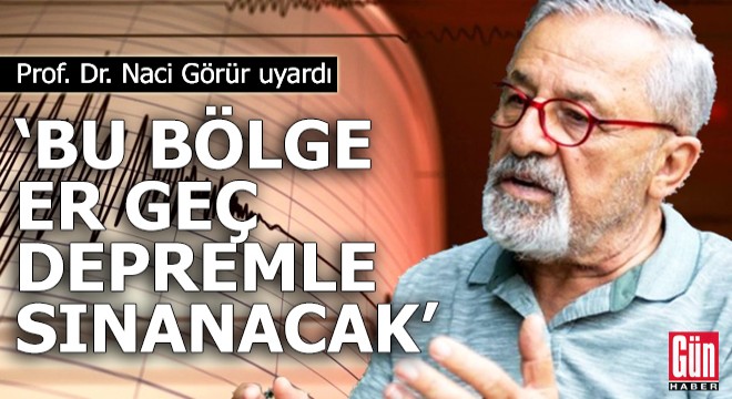 Naci Görür uyardı: Bu bölge er geç depremle sınanacak