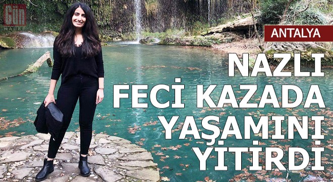Nazlı, feci kazada yaşamını yitirdi