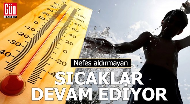 Nefes aldırmayan sıcaklar devam ediyor