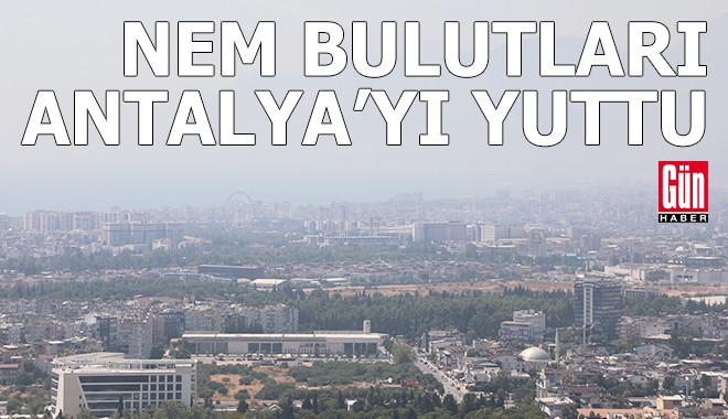 Nem bulutları Antalya'yı yuttu