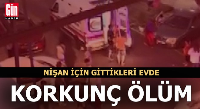 Nişan için gittikleri evde korkunç ölüm