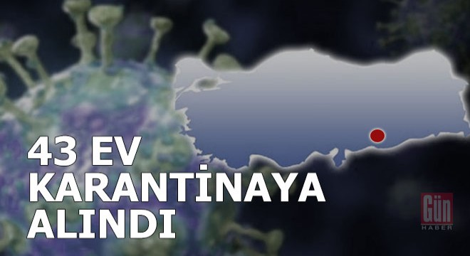 O ilde 43 ev karantinaya alındı