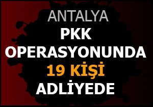 Antalya'daki PKK operasyonunda 19 şüpheli adliyede