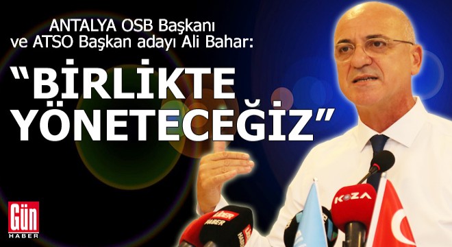 OSB Başkanı ve ATSO Başkan adayı Ali Bahar: Birlikte yöneteceğiz