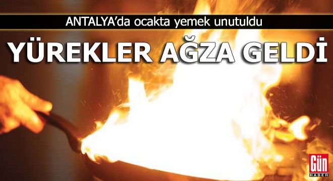 Ocakta yemek unutuldu, yürekler ağza geldi