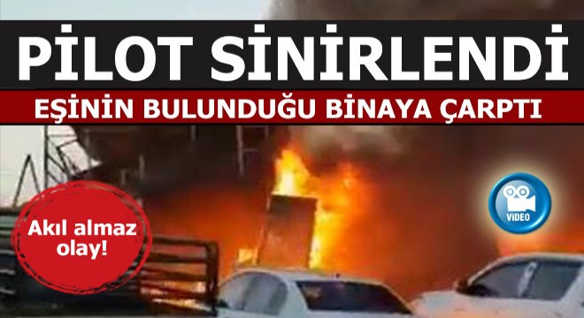 Öfkeli pilot, eşinin bulunduğu binaya çarptı