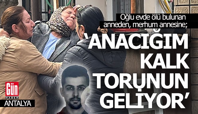 Oğlu ölü bulunan anne; 'Anacığım kalk torunun geliyor'