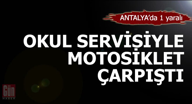 Okul servisiyle çarpışan motosikletli yaralandı