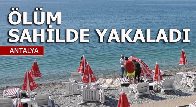 Ölüm Antalya da sahilde yakaladı