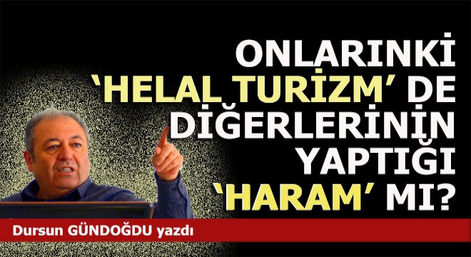 Onlarınki 'Helal turizm' ise diğerlerin ki 'Haram' mı?