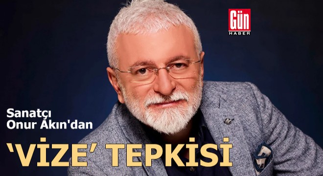 Onur Akın dan  vize  tepkisi