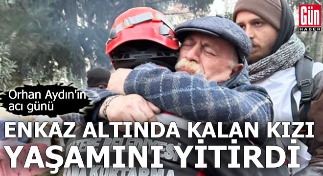 Orhan Aydın'ın acı günü: Enkaz altında kalan kızı yaşamını yitirdi