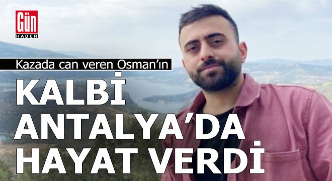 Osman ın bağışlanan kalbi, Antalya da hayat verdi