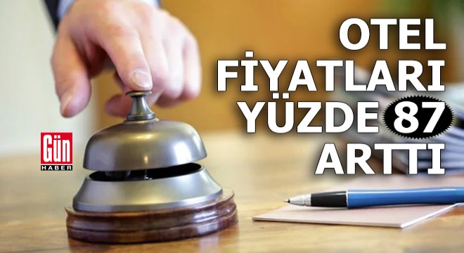 Otel fiyatları bir yılda yüzde 87 arttı