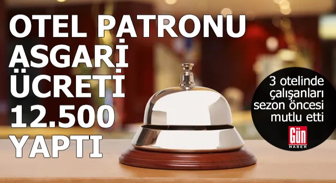 Otel patronu asgari ücreti 12.500 yaptı