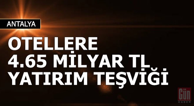 Otellere 4.65 milyar TL yatırım teşviği