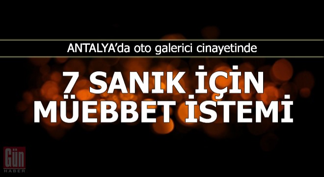 Oto galerici cinayetinde 7 sanık için müebbet istemi