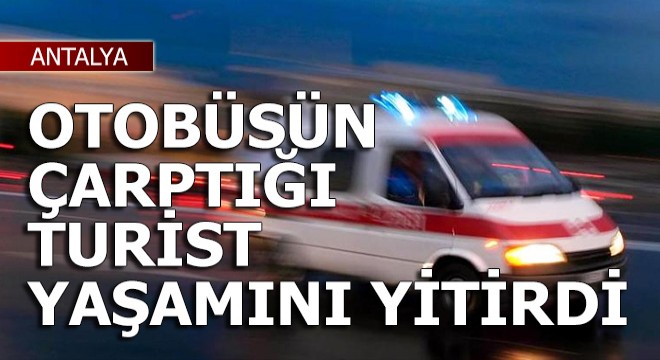 Otobüsün çarptığı Rus turist yaşamını yitirdi