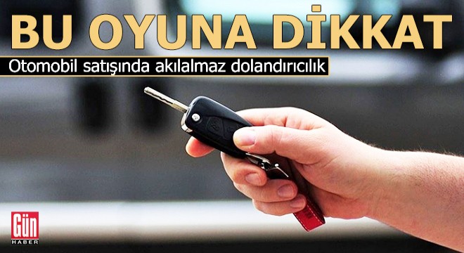 Otomobil satışında akılalmaz dolandırıcılık