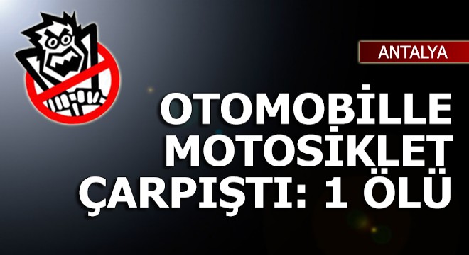 Otomobil ve motosiklet çarpıştı: 1 ölü
