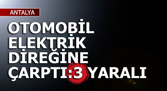 Otomobil elektrik direğine çarptı: 3 yaralı