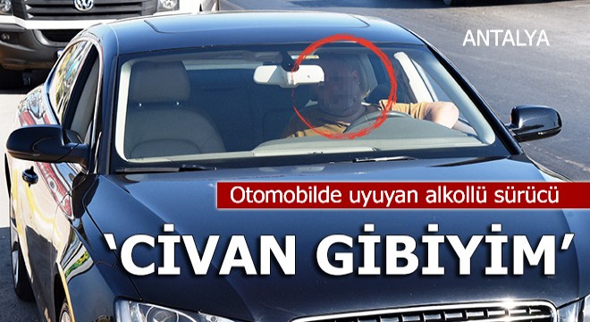 Otomobilde uyuyan sürücü alkollü çıktı, 'Civan gibiyim' dedi