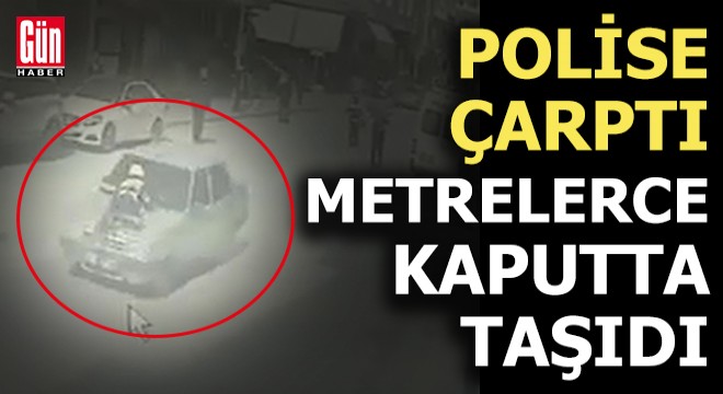 Otomobille çarptığı polisi kaputta 200 metre taşıdı