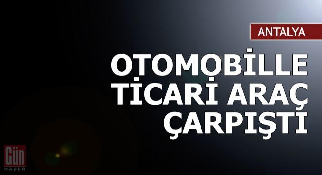 Otomobille hafif ticari araç çarpıştı