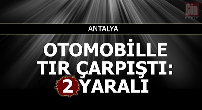 Otomobille tır çarpıştı: 2 yaralı