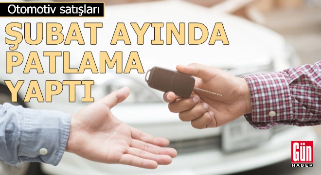 Otomotiv satışları şubat ayında patlama yaptı