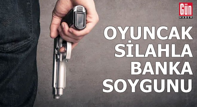 Oyuncak silahla banka soygunu