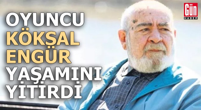 Oyuncu Köksal Engür yaşamını yitirdi