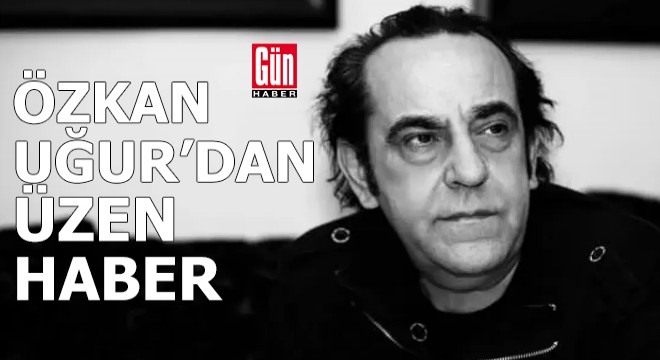 Özkan Uğur'dan üzen haber