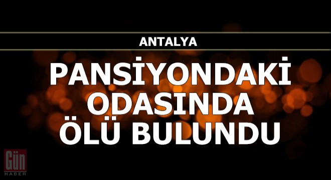 Pansiyondaki odasında ölü bulundu