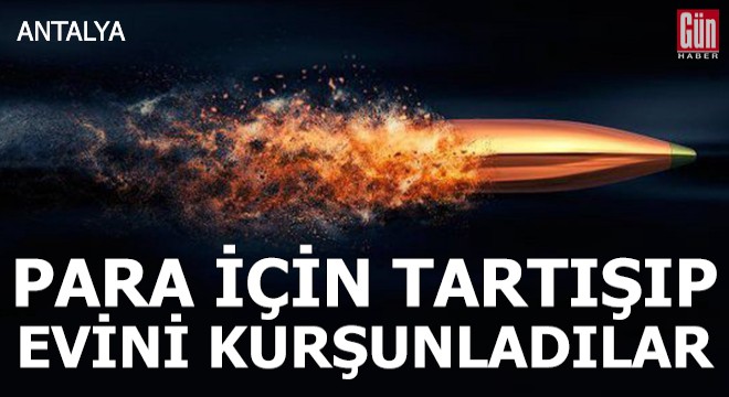 Para için tartışıp, evini kurşunladılar