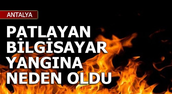 Patlayan bilgisayar yangına neden oldu