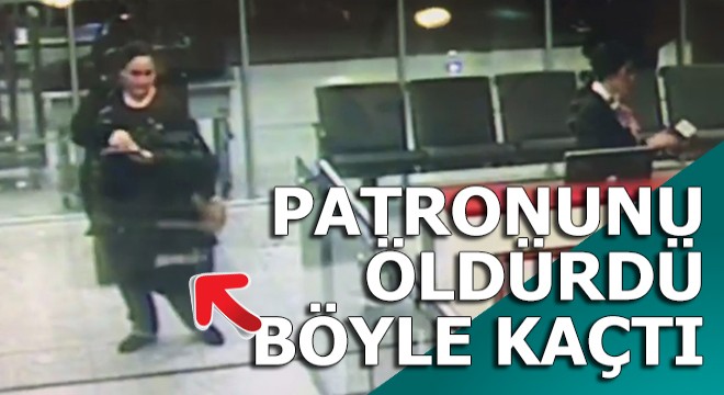 Patronunu öldüren kadın yurtdışına böyle kaçtı