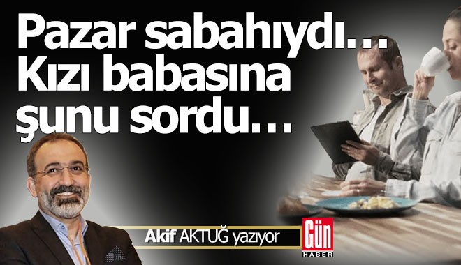 Pazar sabahıydı… Kızı babasına şunu sordu…