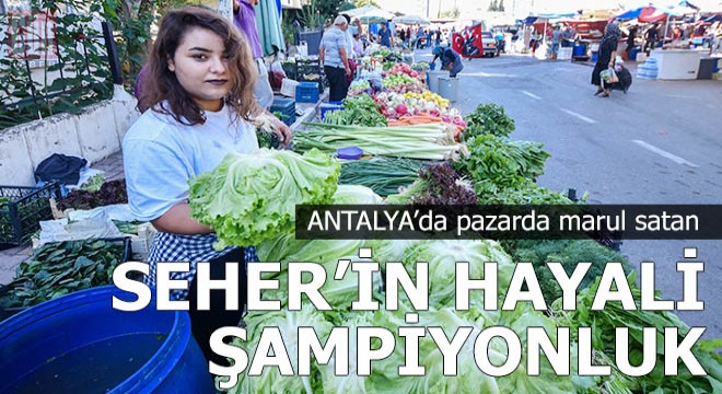 Pazarda marul satan Seher'in hayali, halterde şampiyonluk