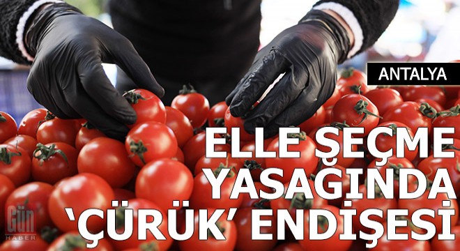 Pazarda elle seçme yasağında  çürük  endişesi