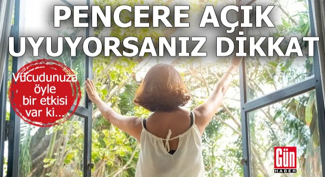 Pencereyi açık bırakarak uyuyorsanız dikkat