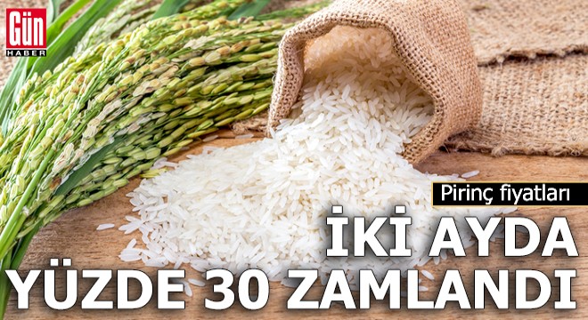 Pirinç fiyatları iki ayda yüzde 30 zamlandı