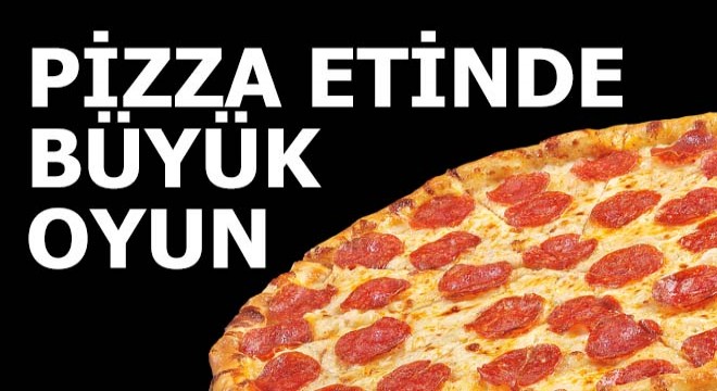 Pizza etinde büyük oyun