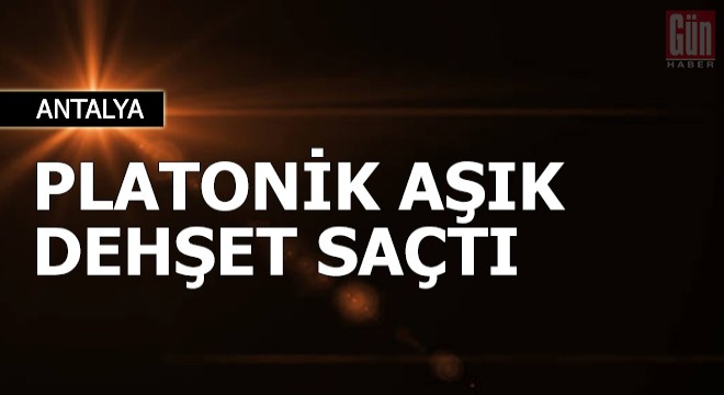 Platonik aşık dehşet saçtı