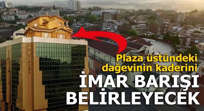 Plaza üstündeki dağevinin kaderini imar barışı belirleyecek
