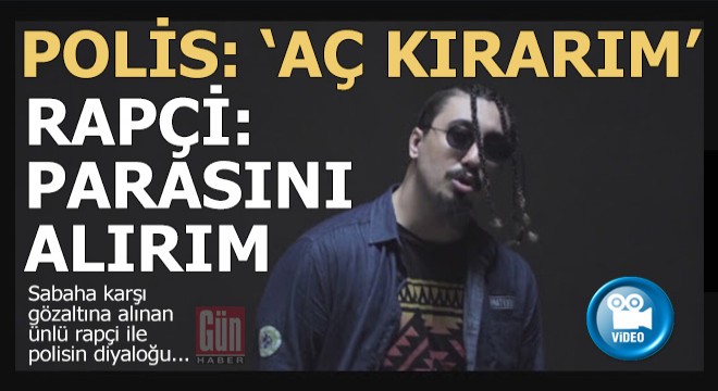 Polis: 'Kapıyı aç kırarım'... Rapçi; 'Paranı alırım'...