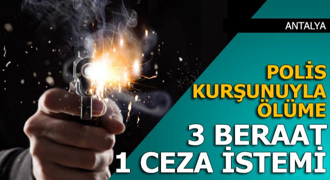 Polis kurşunuyla ölüme 3 beraat, 1 cezalandırma istendi